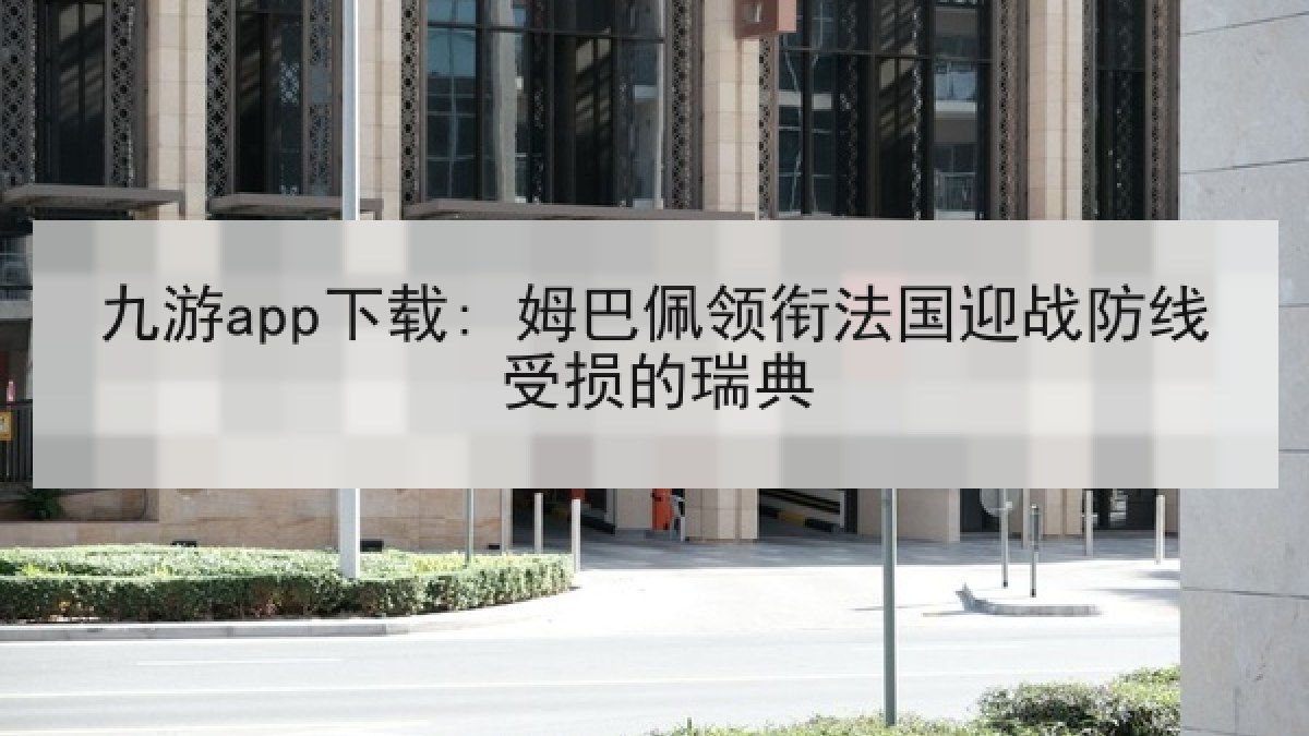 九游app下载: 姆巴佩领衔法国迎战防线受损的瑞典