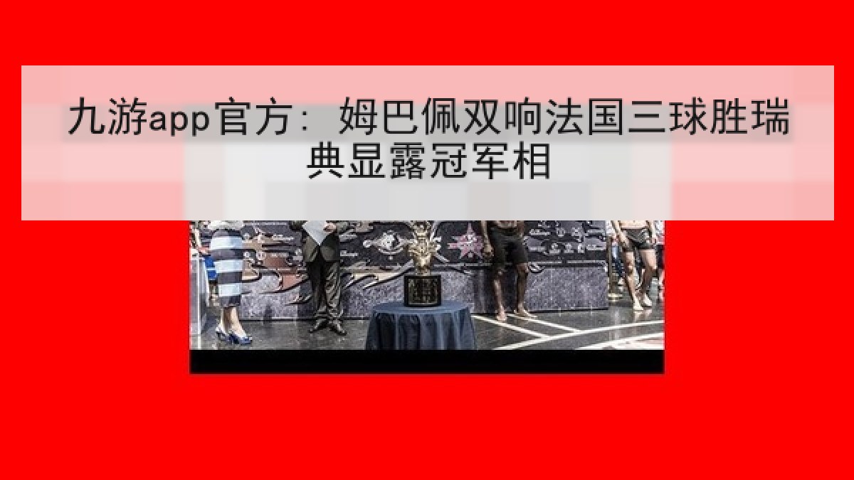 九游app官方: 姆巴佩双响法国三球胜瑞典显露冠军相