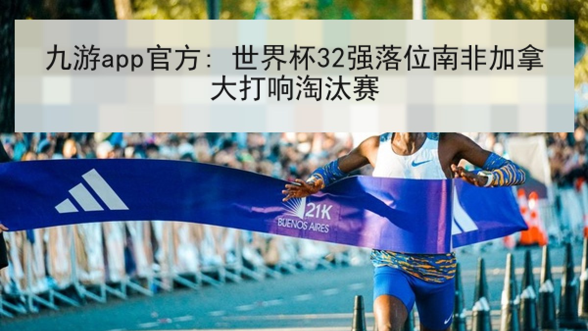 九游app官方: 世界杯32强落位南非加拿大打响淘汰赛 九游app官方: 世界杯32强落位南非加拿大打响淘汰赛