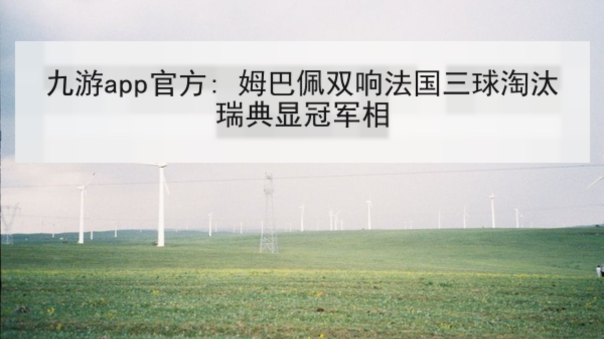 九游app官方: 姆巴佩双响法国三球淘汰瑞典显冠军相