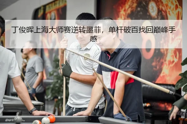 丁俊晖上海大师赛逆转墨菲，单杆破百找回巅峰手感
