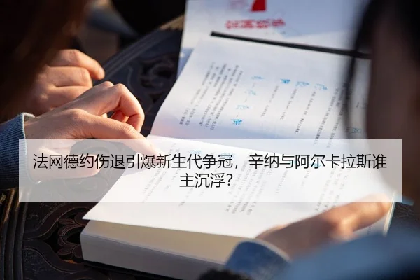 法网德约伤退引爆新生代争冠，辛纳与阿尔卡拉斯谁主沉浮？
