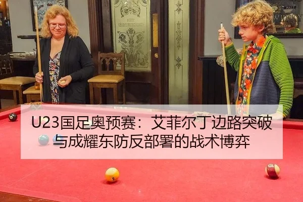 U23国足奥预赛：艾菲尔丁边路突破与成耀东防反部署的战术博弈