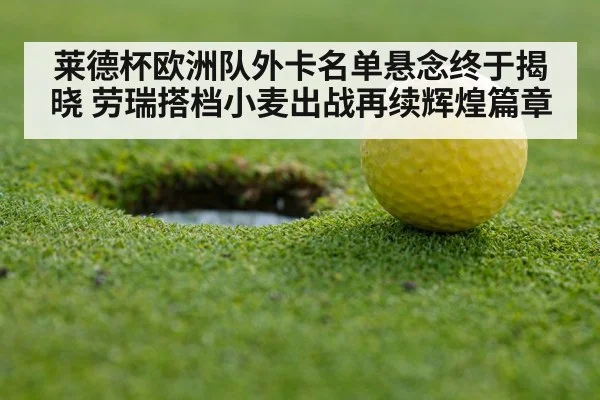 莱德杯欧洲队外卡名单悬念终于揭晓 劳瑞搭档小麦出战再续辉煌篇章