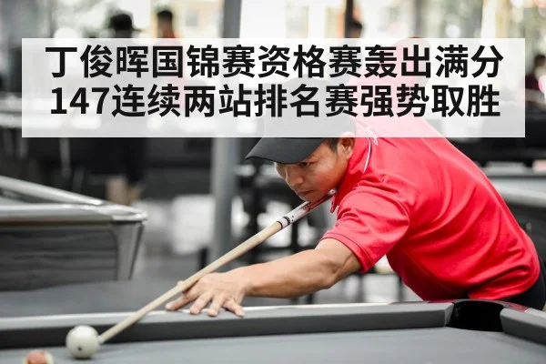丁俊晖国锦赛资格赛轰出满分147连续两站排名赛强势取胜
