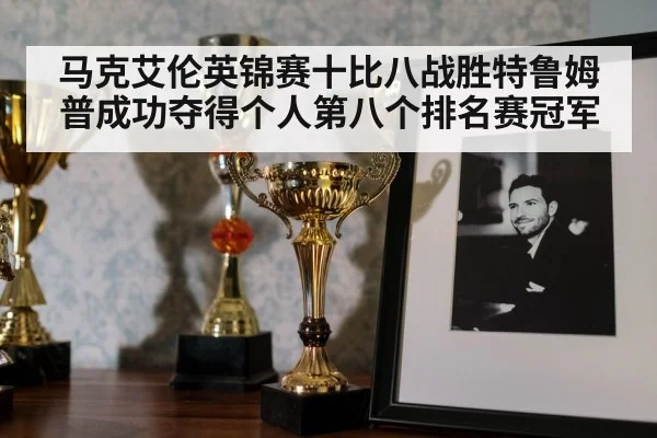 马克艾伦英锦赛十比八战胜特鲁姆普成功夺得个人第八个排名赛冠军