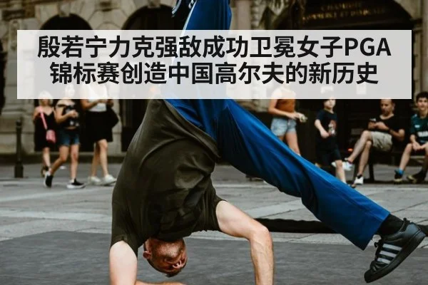殷若宁力克强敌成功卫冕女子PGA锦标赛创造中国高尔夫的新历史