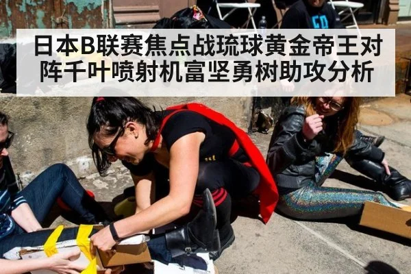 日本B联赛焦点战琉球黄金帝王对阵千叶喷射机富坚勇树助攻分析